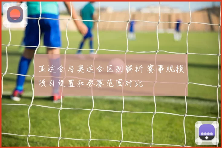 亚运会与奥运会区别解析 赛事规模项目设置和参赛范围对比