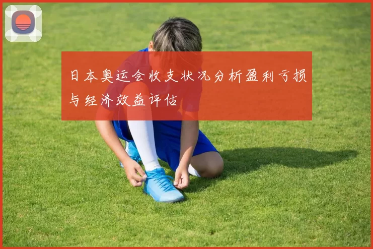 日本奥运会收支状况分析盈利亏损与经济效益评估
