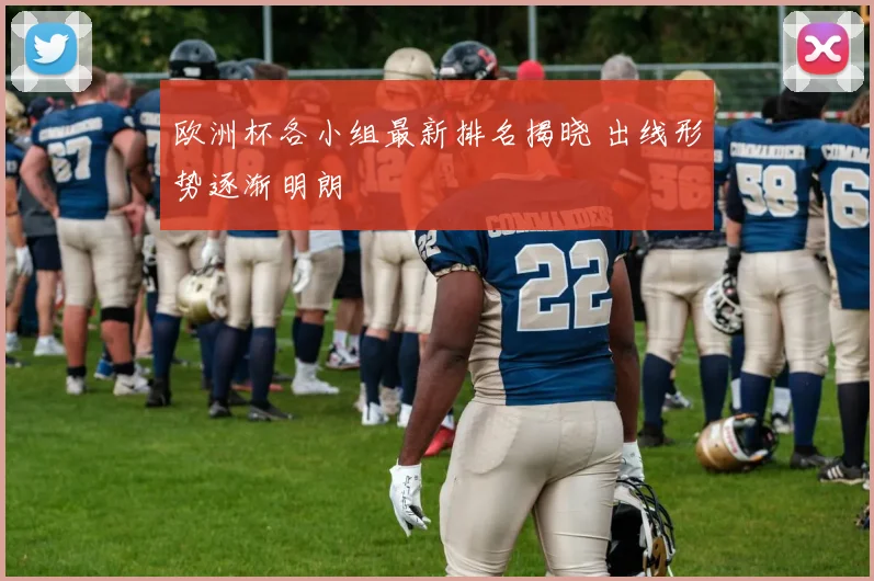 欧洲杯各小组最新排名揭晓 出线形势逐渐明朗