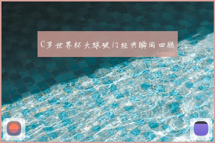C罗世界杯头球破门经典瞬间回顾
