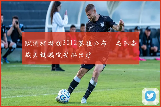 欧洲杯游戏2012赛程公布 各队备战关键战役安排出炉