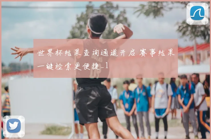 世界杯结果查询通道开启 赛事结果一键检索更便捷_1
