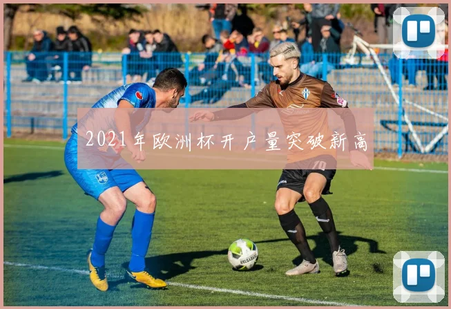 2021年欧洲杯开户量突破新高