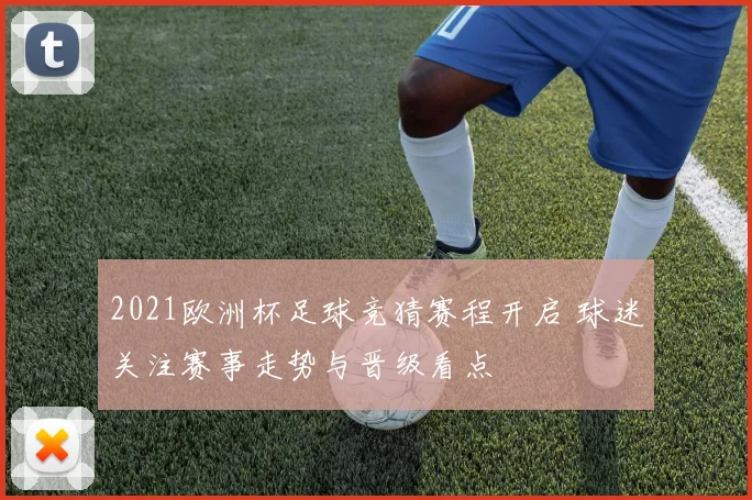 2021欧洲杯足球竞猜赛程开启 球迷关注赛事走势与晋级看点