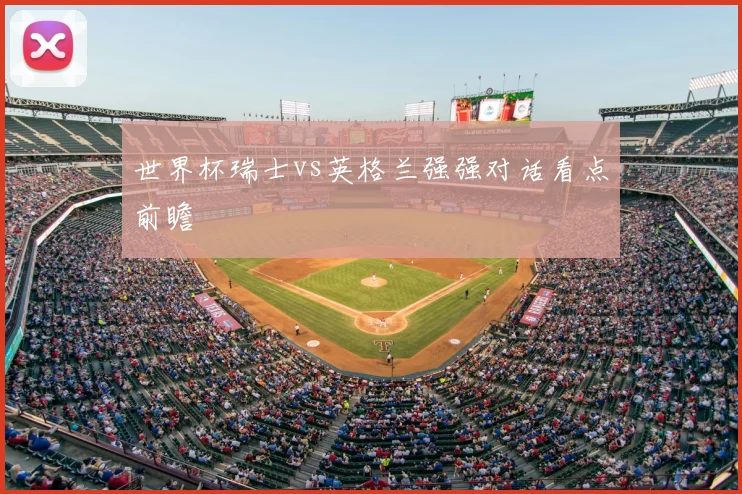 世界杯瑞士vs英格兰强强对话看点前瞻